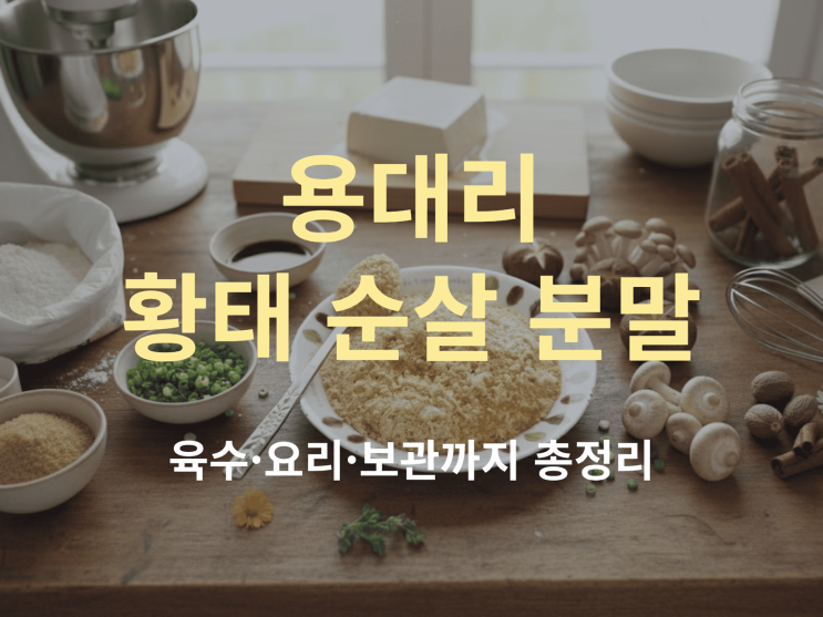  용대리 황태 분말 제대로 활용하는 법: 육수·요리·보관까지 총정리