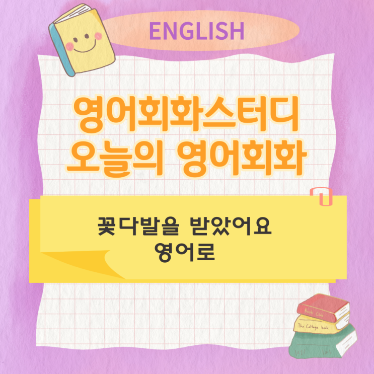  오늘의 영어회화 스터디 꽃다발을 받았어요 영어로