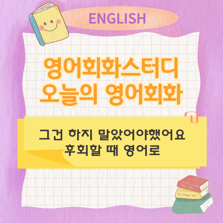  오늘의 영어회화 스터디 그건 하지 말았어야했어요 후회할때 영어로