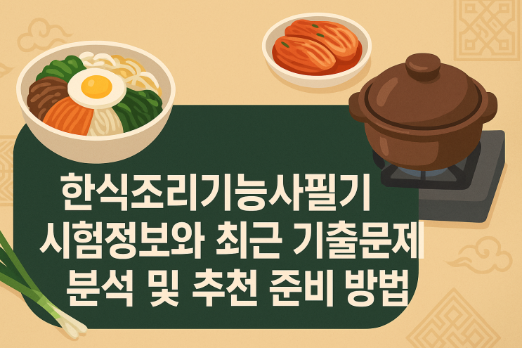  한식조리기능사필기 시험정보와 최근 기출문제 분석 및 추천 준비 방법