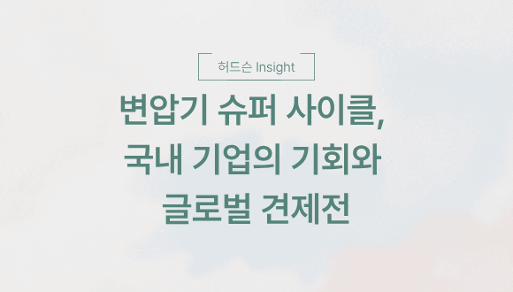  [허드슨 Insight] 변압기 슈퍼 사이클, 국내 기업의 기회와 글로벌 견제전