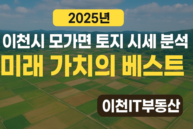  ️ [2025년 완전분석] 이천시 모가면 토지 시세 & 미래가치  개발 전망 총정리이천IT부동산  모가면 토지 투자 핵심 전략