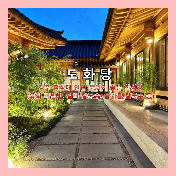  [경주] 첨성대 인근의 한옥을 개조한 분위기 좋은 한식당 '도화당'.  육회 비빔밥, 갈비 칼국수, 들기름 칼국수