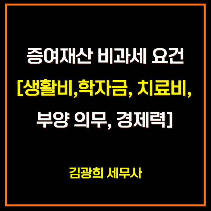  증여재산 증여세 비과세 요건[생활비,학자금, 치료비, 부양 의무, 경제력, 생활비 저축]
