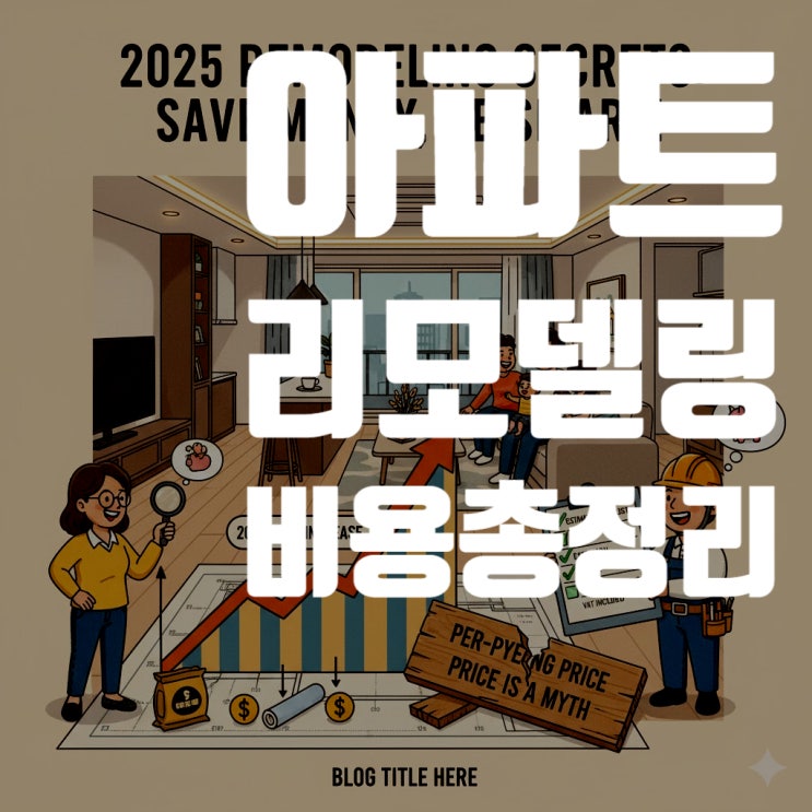  아파트 리모델링 비용 총정리! (2025년 최신 20~50평대 실속, 표준, 고급형 견적 비교)