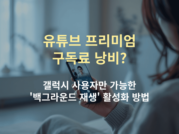  갤럭시 백그라운드 재생 완벽 정리: 프리미엄 구독료 없이 화면 꺼도 계속 듣는 법