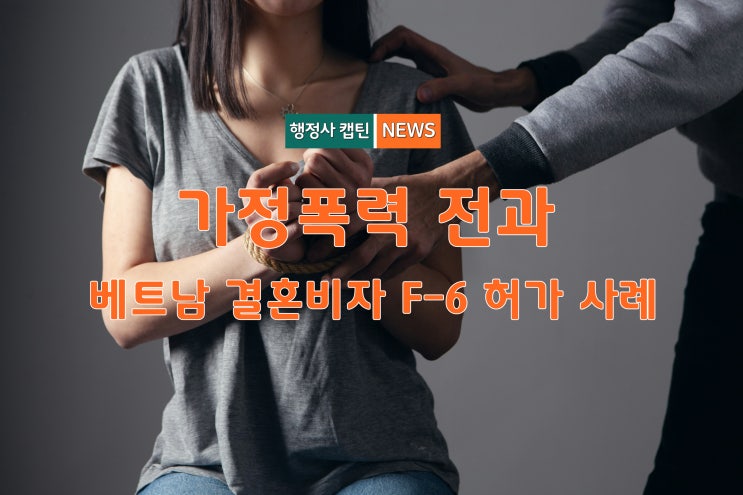  가정폭력 전과가 있는 한국인, 베트남 국제결혼 F-6 비자 허가 성공사례