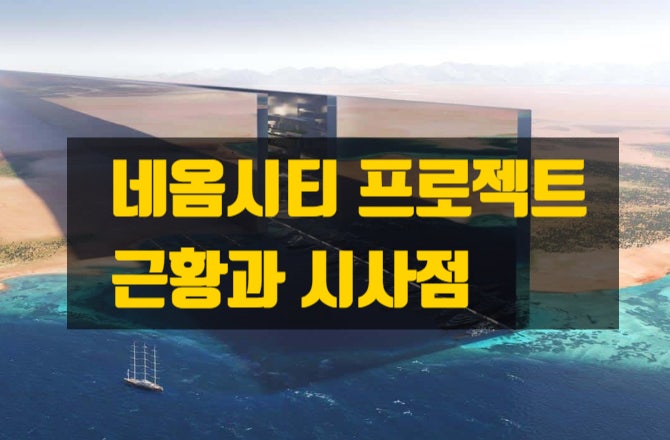  네옴시티 근황과 지지부진한 이유 - ‘비현실적 초대형 프로젝트’의 구조적 한계
