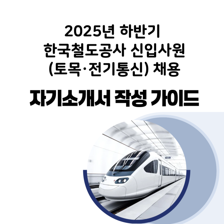  2025년 하반기 한국철도공사 신입사원(토목·전기통신) 자기소개서 작성 가이드