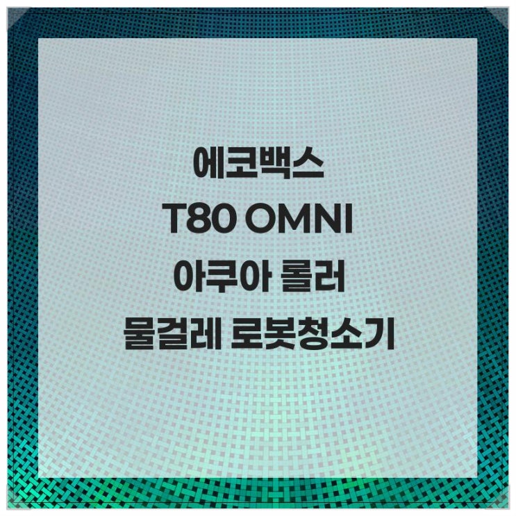  육아맘의 청소 스트레스 해방! 에코백스 T80 OMNI 아쿠아 롤러 물걸레 로봇청소기