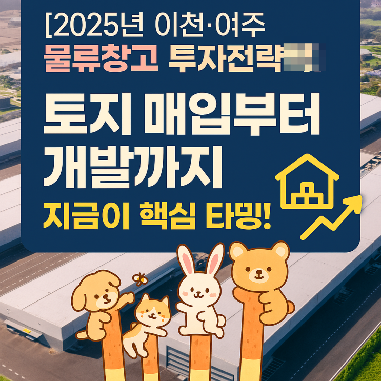  [2025년 이천·여주 물류창고 투자전략] “토지 매입부터 개발까지, 지금이 핵심 타이밍!”