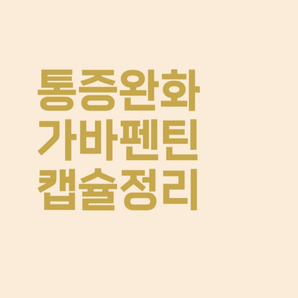  통증 완화 가바펜틴 캡슐, 복용 전 꼭 알아두셔야 할 주의사항