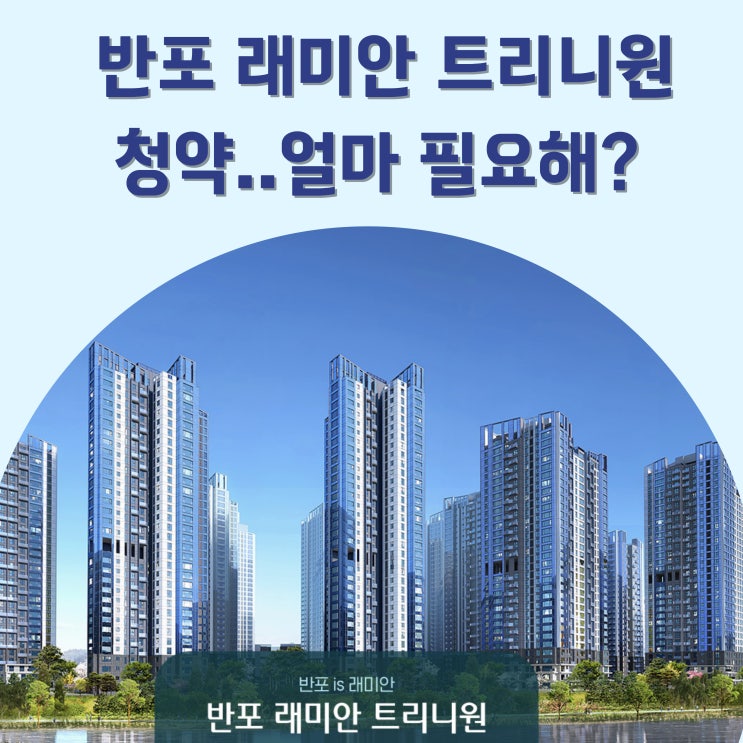  반포 트리니원 청약, 얼마 있어야 해?