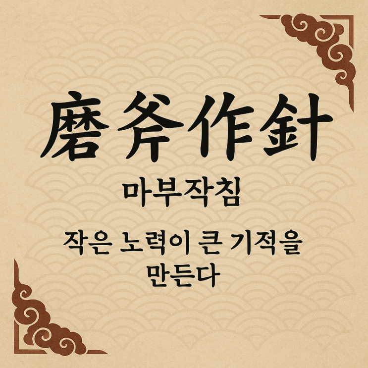   오늘의 사자성어 : 마부작침(磨斧作針)