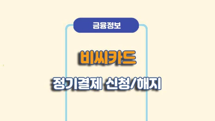  비씨카드 정기결제 납부 신청/해지 방법ㅣA to Z 총정리