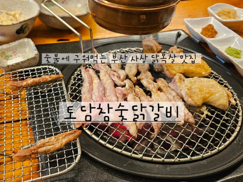 [부산/사상] 숯불에 구워먹는 소금구이 닭목살 맛집추천 "토담참숯닭갈비"