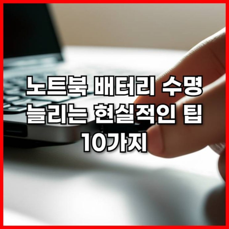  노트북 배터리 수명 늘리는 현실적인 팁 10가지