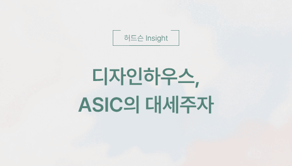  [허드슨 Insight] 디자인하우스, 반도체 시장의 대세주자