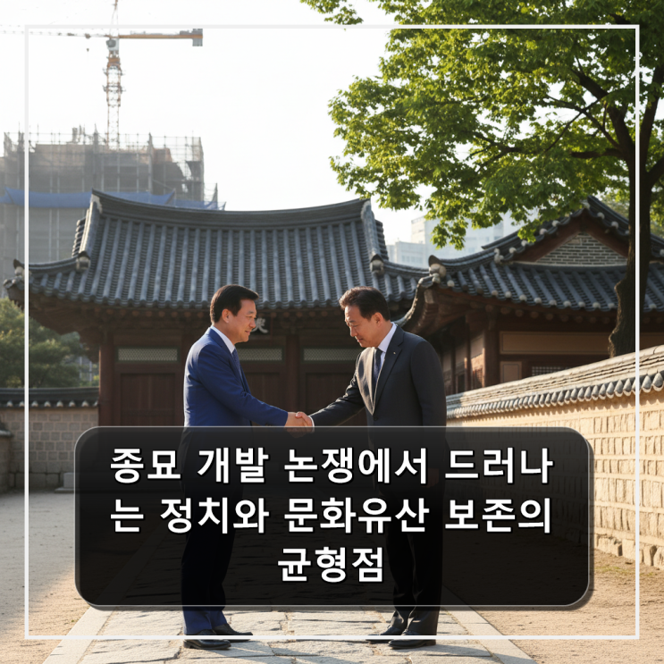 종묘 개발 논쟁에서 드러나는 정치와 문화유산 보존의 균형점
