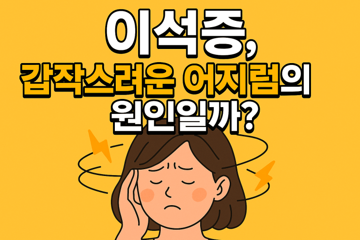  이석증, 갑작스러운 어지럼의 원인일까? 증상·자가진단·치료법 총정리