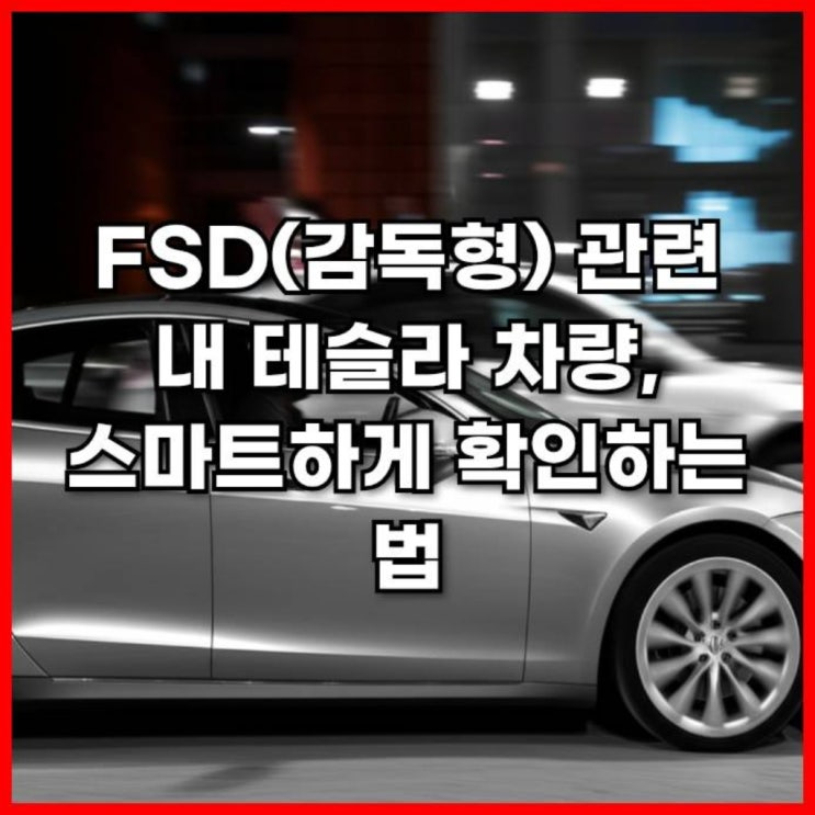 FSD(감독형) 관련 내 테슬라 차량, 스마트하게 확인하는 법