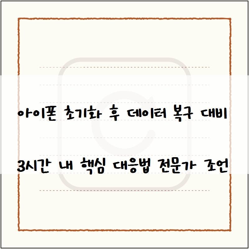 아이폰 초기화 후 데이터 복구 대비 3시간 내 핵심 대응법 전문가 조언