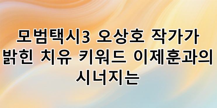 <b>모범택시3</b> 오상호 작가 "치유" 키워드 주목! <b>이제훈</b> 김도기... 
