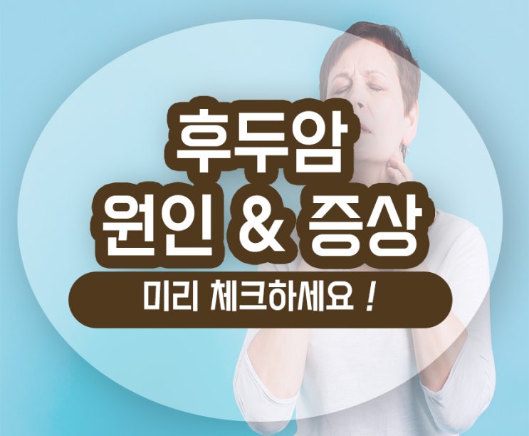  후두암 초기증상 원인 목통증 기침 귀통증 이물감 검사 예방 알아보기