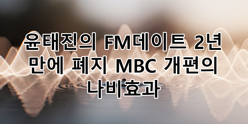 윤태진의 FM데이트 2년 만에 종영, MBC 라디오 개편의 나비효과인가? | FM4U 아쉬움과 미래