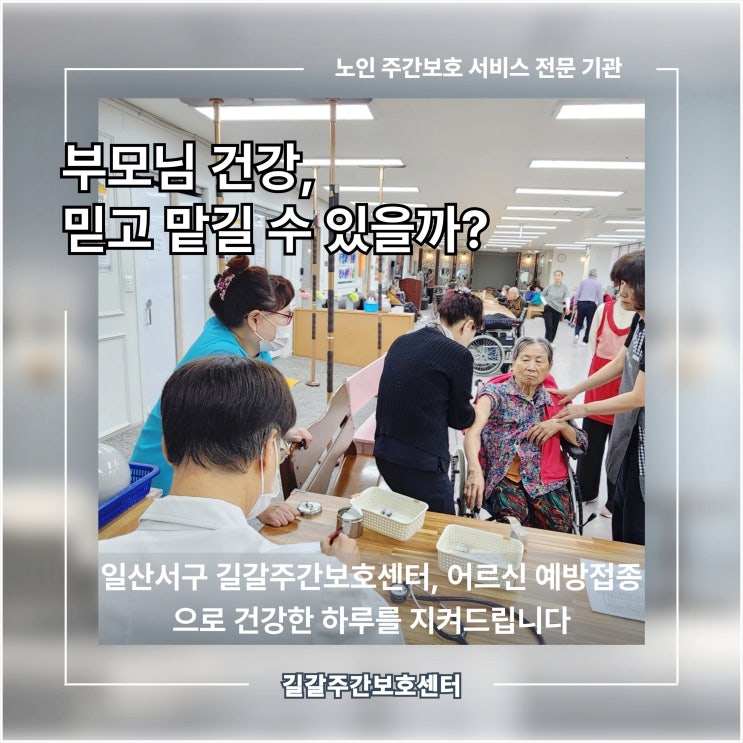  부모님 건강, 믿고 맡길 수 있을까? 일산서구 길갈 주간보호 센터, 어르신 예방접종으로 건강한 하루를 지켜드립니다
