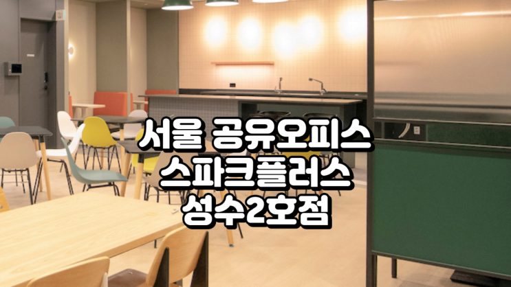  서울 공유오피스, 뚝섬역 30초컷! 스파크플러스 성수2호점 솔직 후기