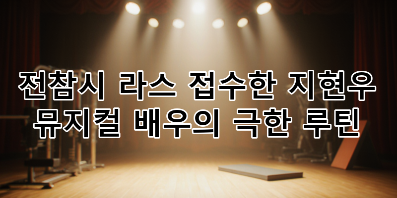 뮤지컬 배우 지현우: 전참시 라스 사로잡은 열정의 무대 뒤 극한 루틴 완벽 해부!