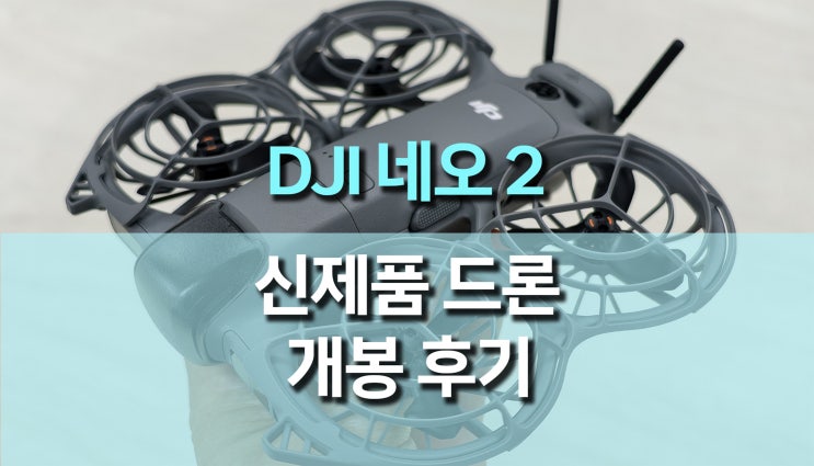 DJI 네오2 (NEO2) 개봉 후기, 151g 초경량 드론의 완성도, 가격·성능·기능 총정리