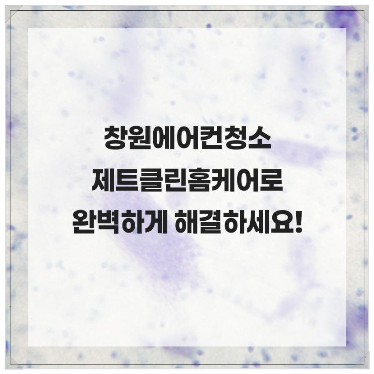  창원에어컨청소 제트클린홈케어로 완벽하게 해결하세요!