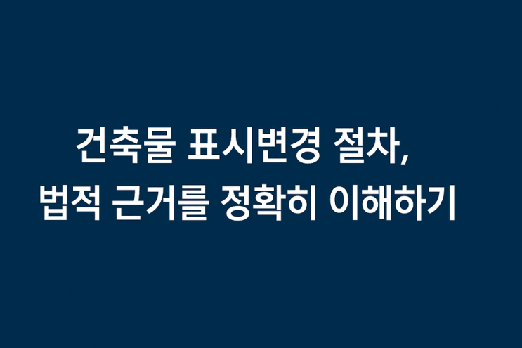  건축물 표시변경 절차, 법적 근거를 정확히 이해하기