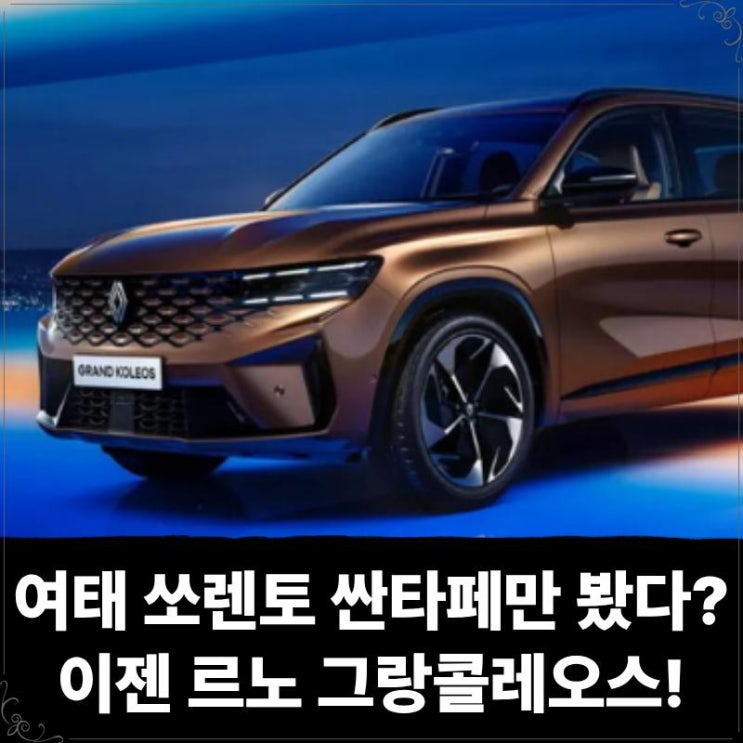  여태 쏘렌토 싼타페만 봤다면, 이젠 오너들 9.5점 받은 르노 그랑콜레오스가 대세!