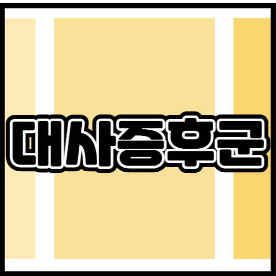 대사증후군 안내문을 받으셨다고요? 뜻, 진단 기준, 치료 및 관리 총정리