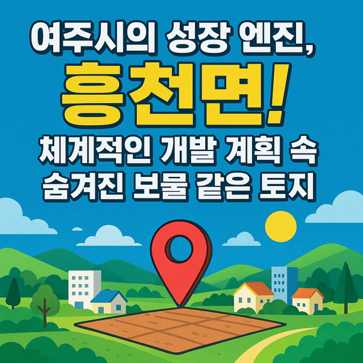  "살기 좋은 여주 흥천면, 자연 속 여유와 개발 호재를 동시에!입지,교통분석