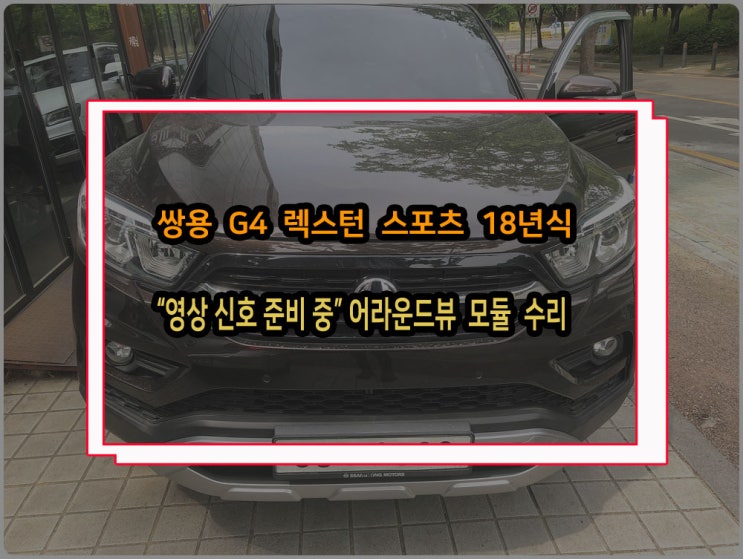  쌍용 G4 렉스턴 스포츠 후진전환시 영상 신호 준비 중 어라운드뷰모듈 고장 수리
