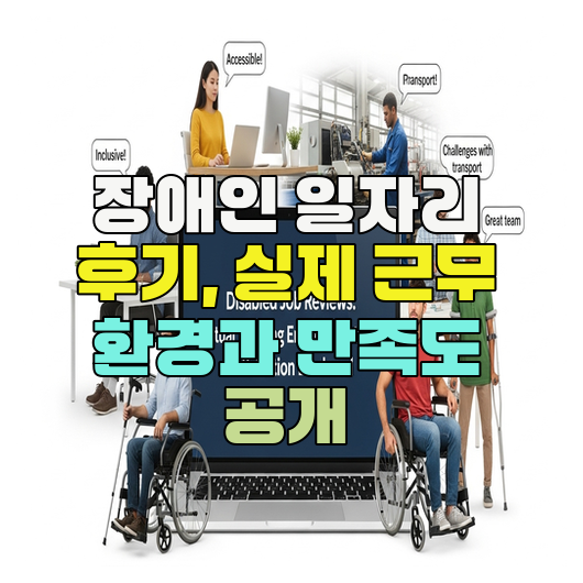  장애인 일자리 후기, 실제 근무 환경과 만족도 공개