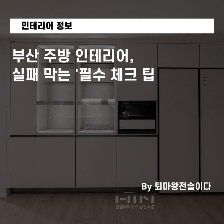  부산 주방 인테리어, 실패 막는 '필수 체크 팁' (전 한샘 팀장 조언)