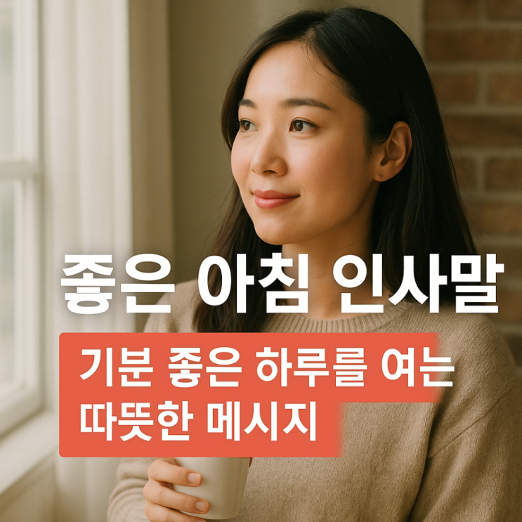  좋은 아침 인사말｜기분 좋은 하루를 여는 따뜻한 메시지