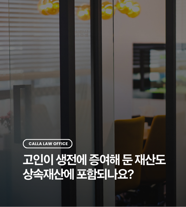 고인이 생전에 증여해 둔 재산도 상속재산에 포함되나요?