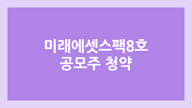 미래에셋비전스팩8호 공모주 청약 일정 | 장외가, 공모가, 증거금, 유통 물량, 균등, 비례 배정 | 환매청구권 X