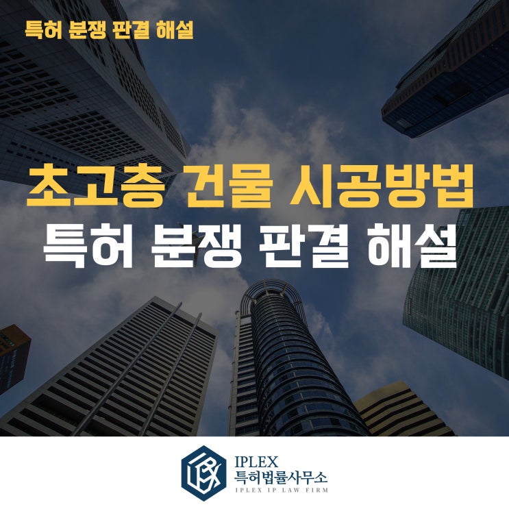  초고층 건물 시공방법 특허 분쟁 판결 해설 [아이피렉스 특허법률사무소]