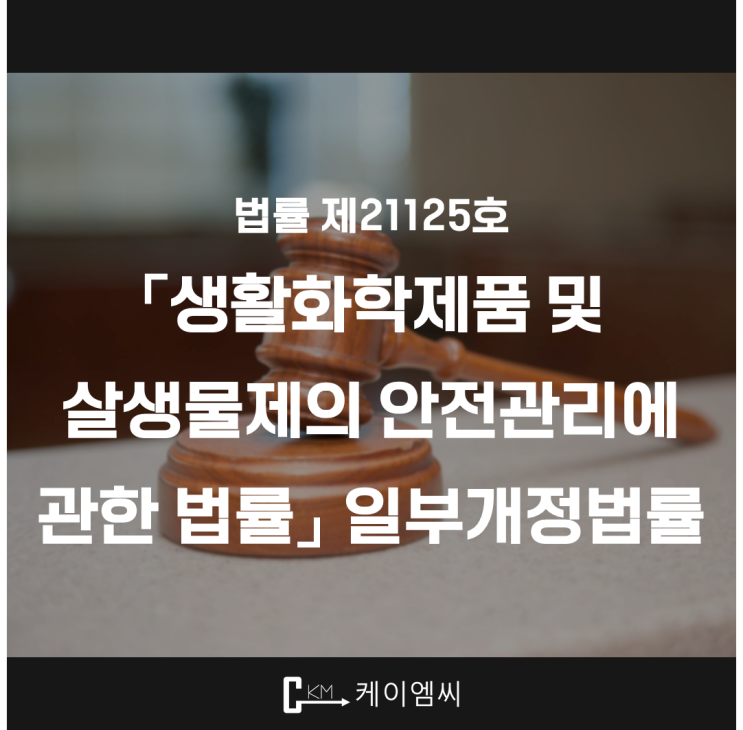  [ 주식회사 케이엠씨 ] 법률 제21135호 「생활화학제품 및 살생물제의 안전관리에 관한 법률」 일부개정법률