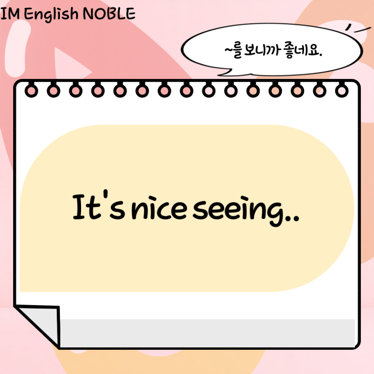  It's nice seeing.. / ~를 보니까 좋네요.
