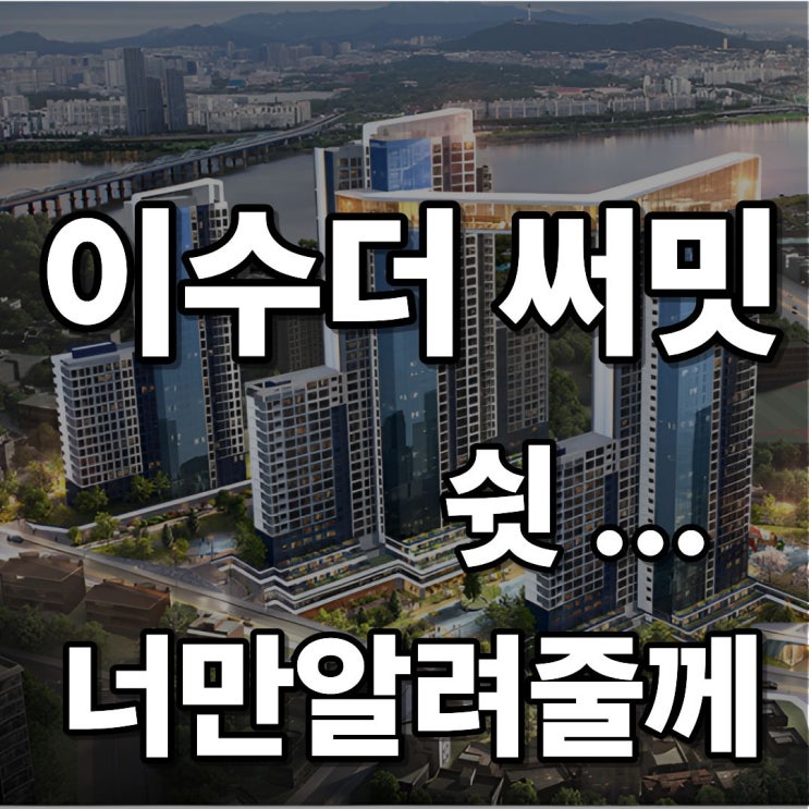  “이수 더써밋 사당 대형 호재, 쉿 ! 너만알려줄께...