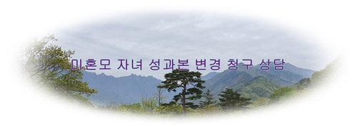 미혼모로 출생신고한 자녀의 성이 엄마성하고 다를때 엄마의 성과본으로 바꾸어주는 방법 ....
