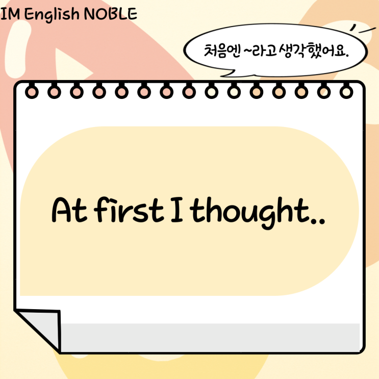  At first I thought.. / 처음엔 ~라고 생각했어요.